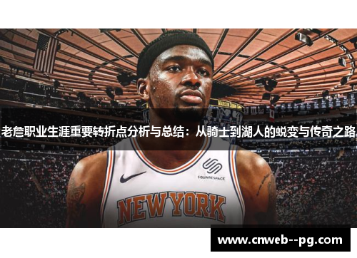 老詹职业生涯重要转折点分析与总结:从骑士到湖人的蜕变与传奇之路 老詹职业生涯重要转折点分析与总结:从骑士到湖人的蜕变与传奇之路
