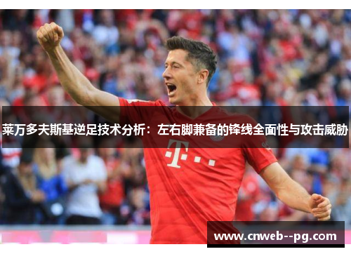 莱万多夫斯基逆足技术分析：左右脚兼备的锋线全面性与攻击威胁