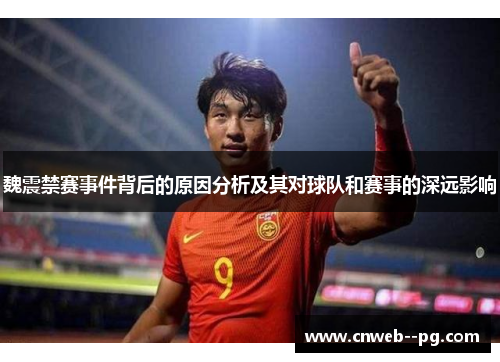 魏震禁赛事件背后的原因分析及其对球队和赛事的深远影响 魏震禁赛事件背后的原因分析及其对球队和赛事的深远影响