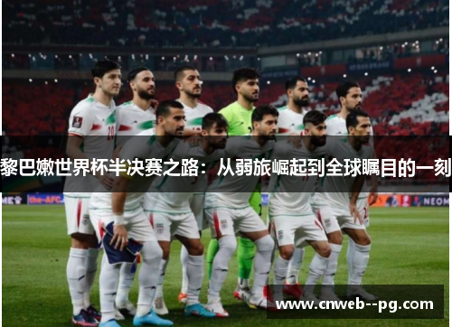 黎巴嫩世界杯半决赛之路:从弱旅崛起到全球瞩目的一刻 黎巴嫩世界杯半决赛之路:从弱旅崛起到全球瞩目的一刻