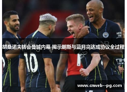 胡桑诺夫转会曼城内幕 揭示朗斯与蓝月亮达成协议全过程