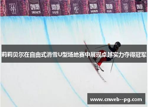 莉莉贝尔在自由式滑雪U型场地赛中展现卓越实力夺得冠军