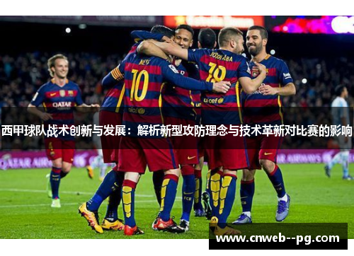 西甲球队战术创新与发展：解析新型攻防理念与技术革新对比赛的影响