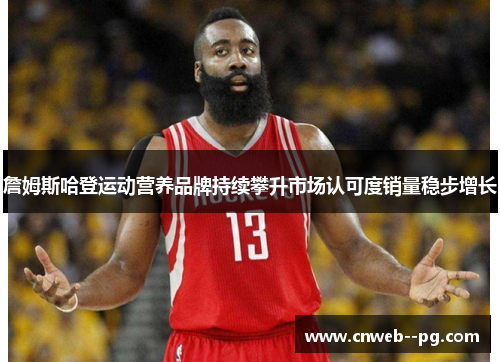 詹姆斯哈登运动营养品牌持续攀升市场认可度销量稳步增长
