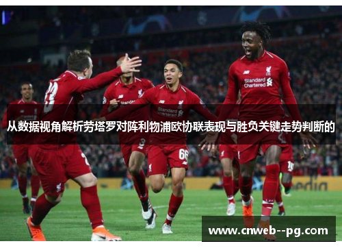从数据视角解析劳塔罗对阵利物浦欧协联表现与胜负关键走势判断的 从数据视角解析劳塔罗对阵利物浦欧协联表现与胜负关键走势判断的
