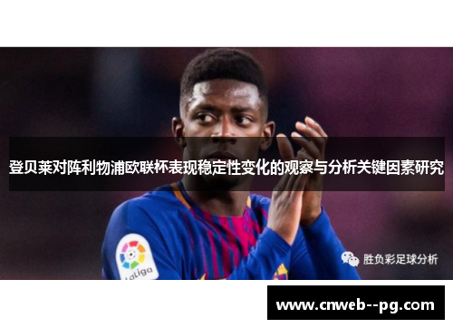 登贝莱对阵利物浦欧联杯表现稳定性变化的观察与分析关键因素研究 登贝莱对阵利物浦欧联杯表现稳定性变化的观察与分析关键因素研究