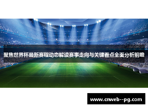 聚焦世界杯最新赛程动态解读赛事走向与关键看点全面分析前瞻 聚焦世界杯最新赛程动态解读赛事走向与关键看点全面分析前瞻