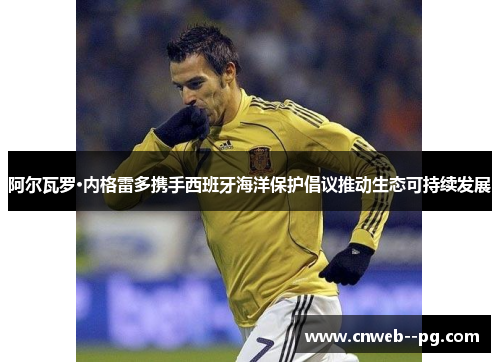 阿尔瓦罗·内格雷多携手西班牙海洋保护倡议推动生态可持续发展