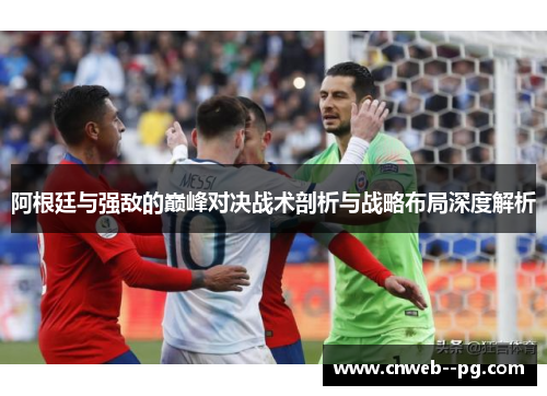 阿根廷与强敌的巅峰对决战术剖析与战略布局深度解析