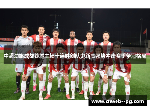 中超劲旅成都蓉城主场十连胜创队史新高强势冲击赛季争冠格局 中超劲旅成都蓉城主场十连胜创队史新高强势冲击赛季争冠格局