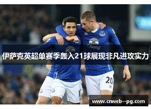 伊萨克英超单赛季轰入21球展现非凡进攻实力 伊萨克英超单赛季轰入21球展现非凡进攻实力