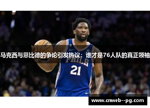 马克西与恩比德的争论引发热议：谁才是76人队的真正领袖