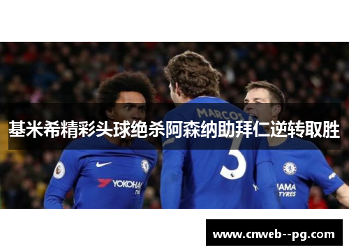 基米希精彩头球绝杀阿森纳助拜仁逆转取胜
