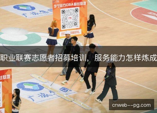职业联赛志愿者招募培训，服务能力怎样炼成