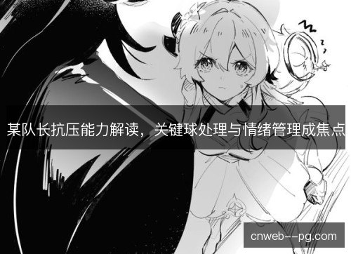 某队长抗压能力解读,关键球处理与情绪管理成焦点 某队长抗压能力解读,关键球处理与情绪管理成焦点